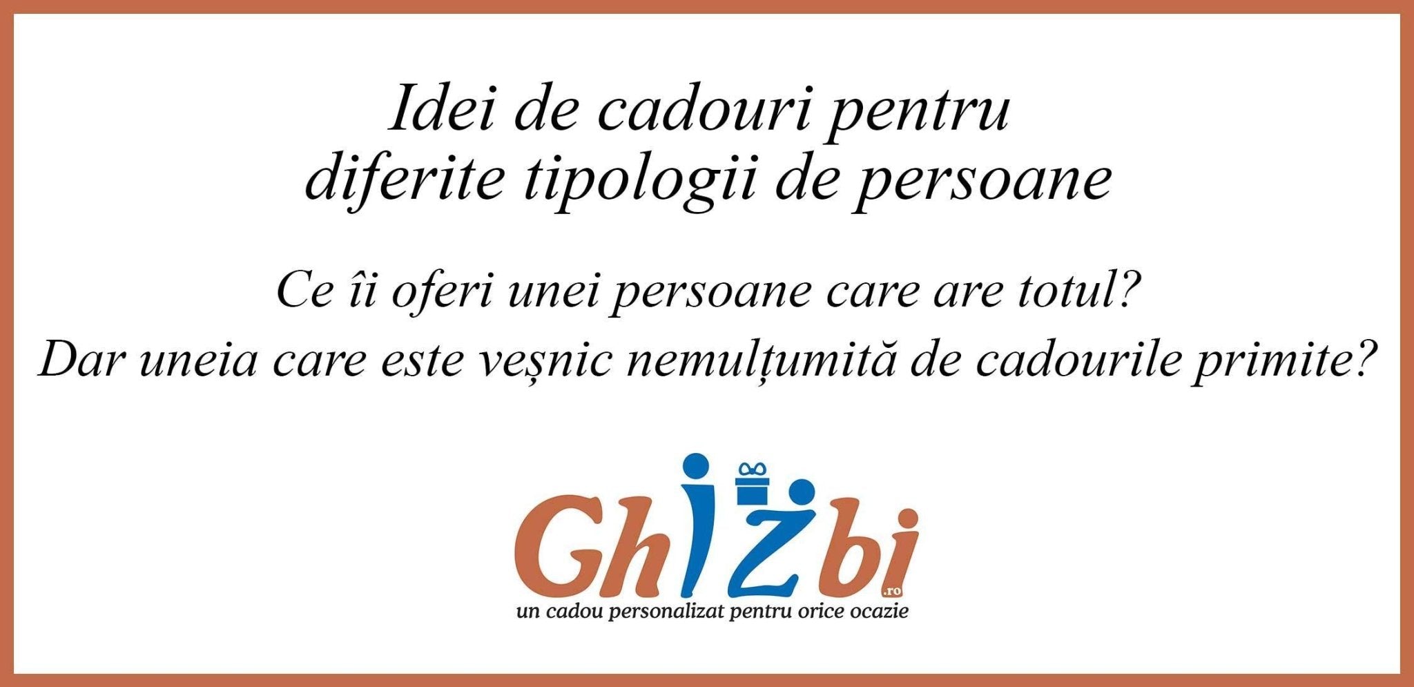 Idei de cadouri pentru diferite tipologii de persoane – Ce îi oferi unei persoane care are totul? Dar uneia care este veșnic nemulțumită de cadourile primite? - ghizbi.ro