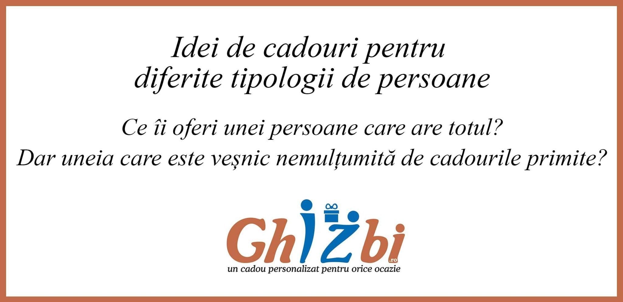 Idei de cadouri pentru diferite tipologii de persoane – Ce îi oferi unei persoane care are totul? Dar uneia care este veșnic nemulțumită de cadourile primite? - ghizbi.ro