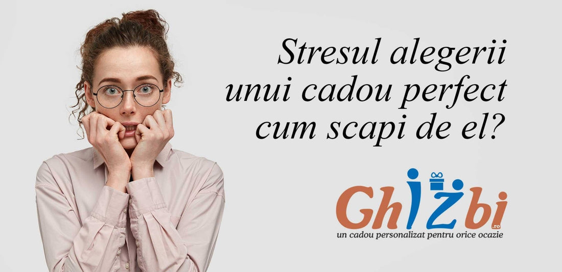 Stresul alegerii unui cadou perfect – cum scapi de el? - ghizbi.ro